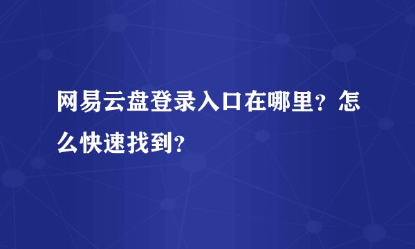 网易云盘登录入口在哪里？怎么快速找到？
