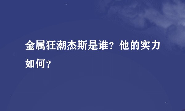 金属狂潮杰斯是谁？他的实力如何？