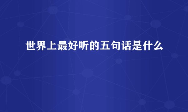 世界上最好听的五句话是什么