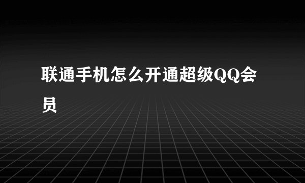 联通手机怎么开通超级QQ会员
