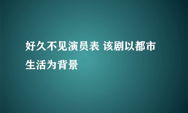 好久不见演员表 该剧以都市生活为背景