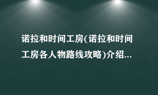 诺拉和时间工房(诺拉和时间工房各人物路线攻略)介绍_诺拉和时间工房(诺拉和时间工房各人物路线攻略)是什么