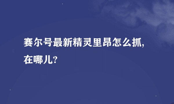 赛尔号最新精灵里昂怎么抓,在哪儿?