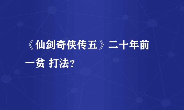 《仙剑奇侠传五》二十年前 一贫 打法？