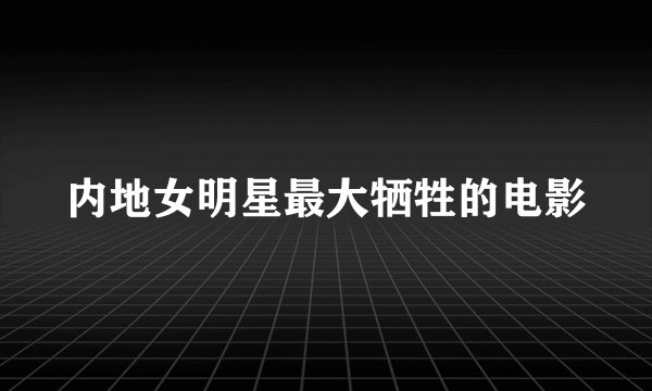 内地女明星最大牺牲的电影