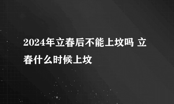 2024年立春后不能上坟吗 立春什么时候上坟