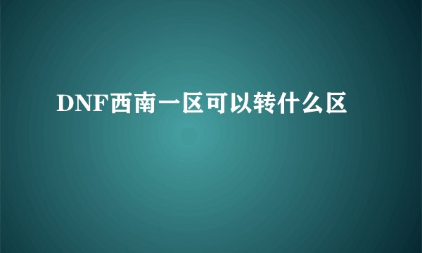 DNF西南一区可以转什么区