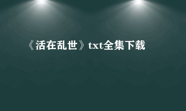 《活在乱世》txt全集下载