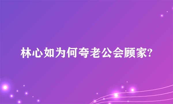 林心如为何夸老公会顾家?