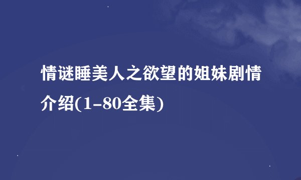 情谜睡美人之欲望的姐妹剧情介绍(1-80全集)