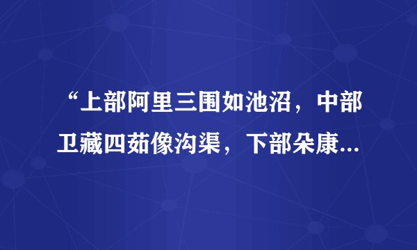 “上部阿里三围如池沼，中部卫藏四茹像沟渠，下部朵康三岗若田地，全境似如在海洋之中。”是什么意思啊？