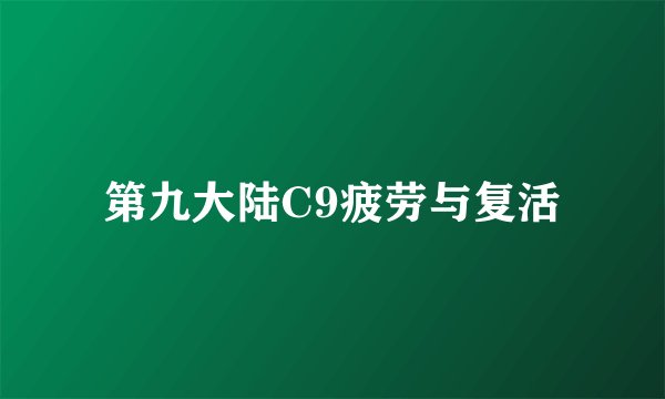 第九大陆C9疲劳与复活