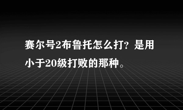 赛尔号2布鲁托怎么打?是用小于20级打败的那种。