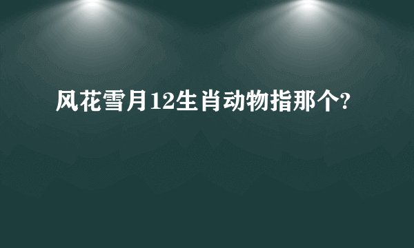 风花雪月12生肖动物指那个?