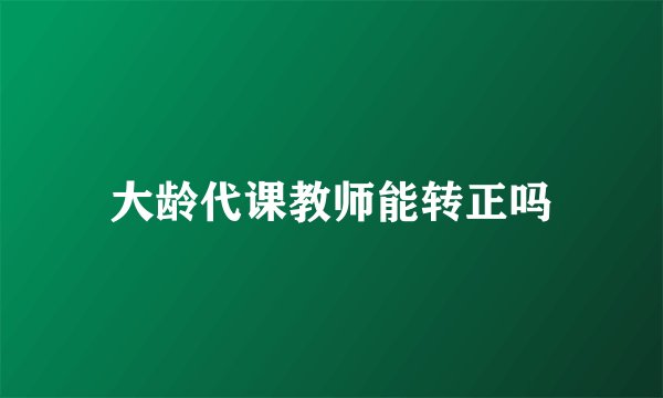 大龄代课教师能转正吗