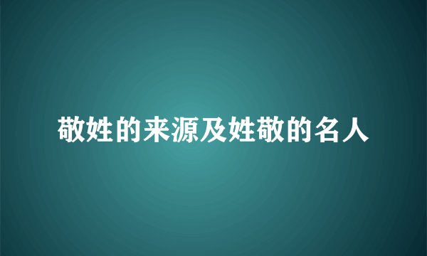 敬姓的来源及姓敬的名人