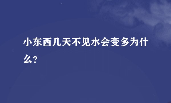 小东西几天不见水会变多为什么？