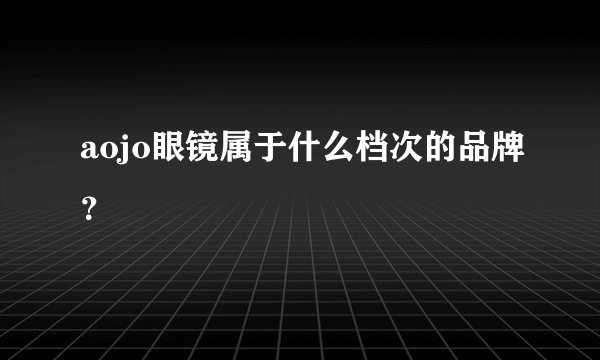 aojo眼镜属于什么档次的品牌？