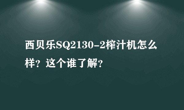 西贝乐SQ2130-2榨汁机怎么样？这个谁了解？