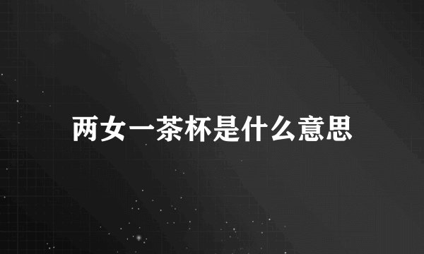 两女一茶杯是什么意思