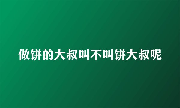 做饼的大叔叫不叫饼大叔呢