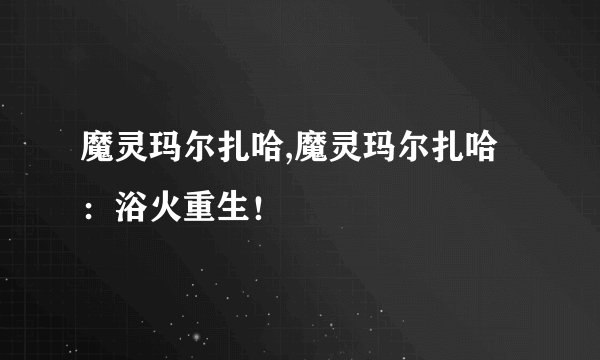 魔灵玛尔扎哈,魔灵玛尔扎哈：浴火重生！