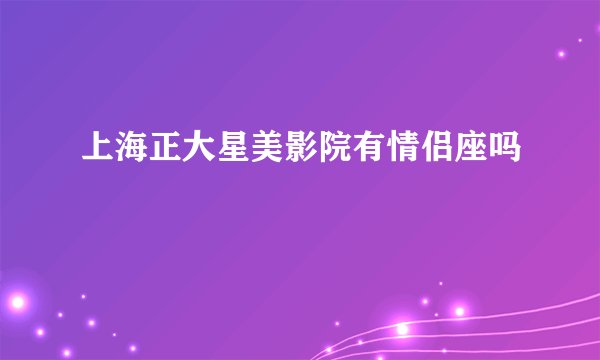 上海正大星美影院有情侣座吗