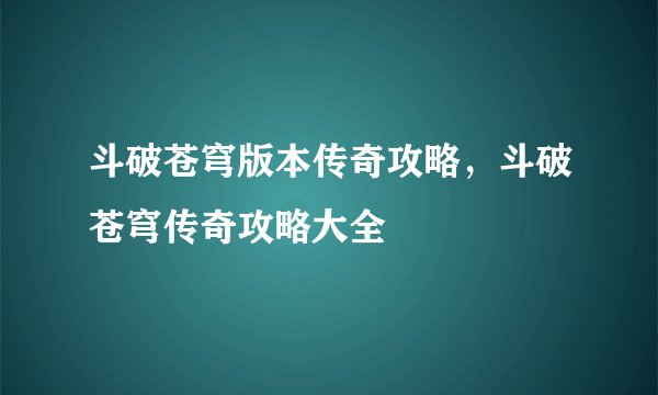 斗破苍穹版本传奇攻略，斗破苍穹传奇攻略大全