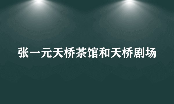 张一元天桥茶馆和天桥剧场