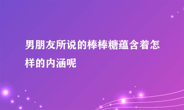 男朋友所说的棒棒糖蕴含着怎样的内涵呢