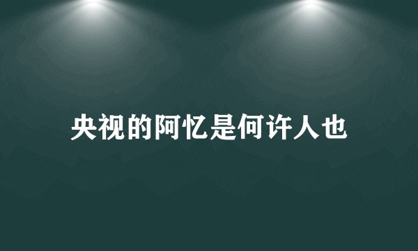 央视的阿忆是何许人也