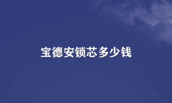 宝德安锁芯多少钱