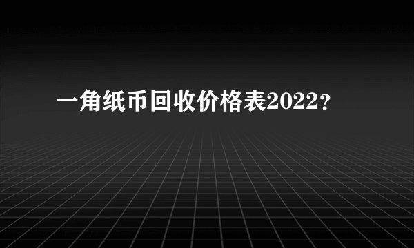 一角纸币回收价格表2022？