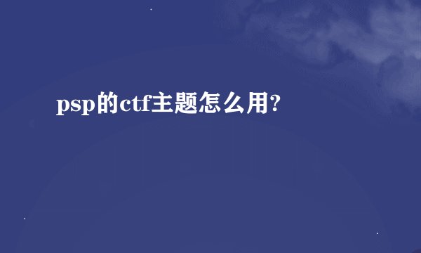 psp的ctf主题怎么用?