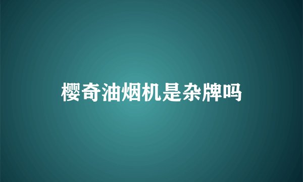 樱奇油烟机是杂牌吗