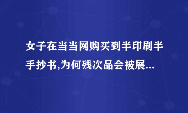 女子在当当网购买到半印刷半手抄书,为何残次品会被展出售卖?