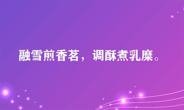 融雪煎香茗，调酥煮乳糜。