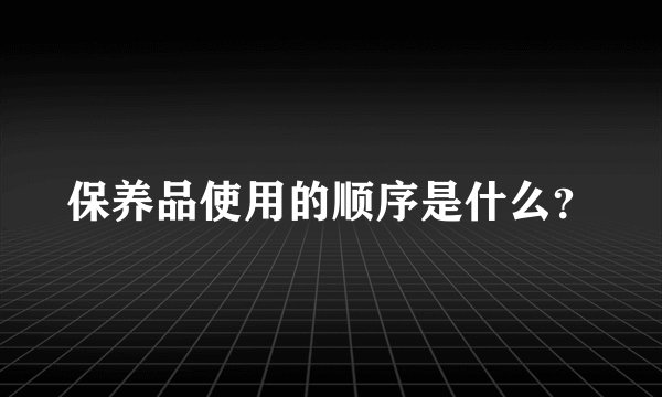 保养品使用的顺序是什么？