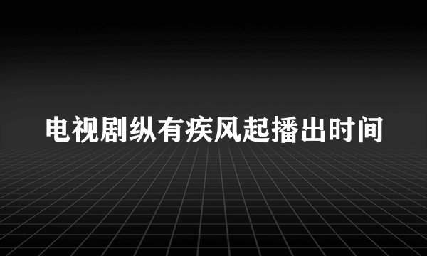 电视剧纵有疾风起播出时间