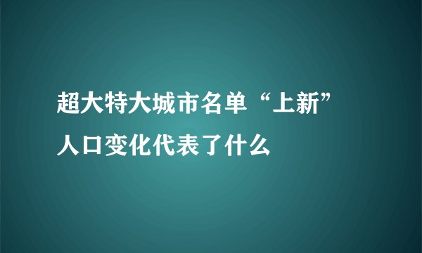 超大特大城市名单“上新” 人口变化代表了什么