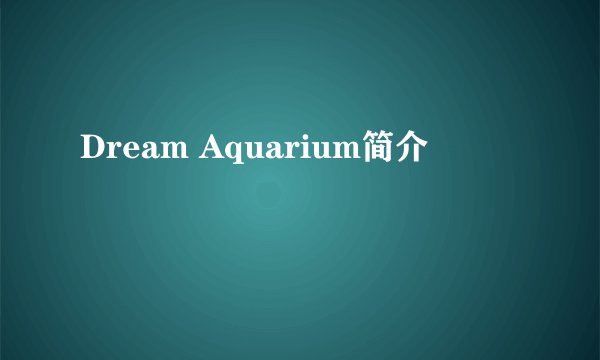 Dream Aquarium简介