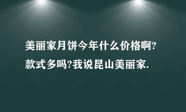 美丽家月饼今年什么价格啊?款式多吗?我说昆山美丽家.