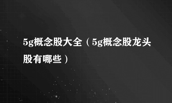 5g概念股大全(5g概念股龙头股有哪些)