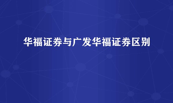华福证券与广发华福证券区别