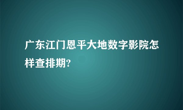 广东江门恩平大地数字影院怎样查排期?