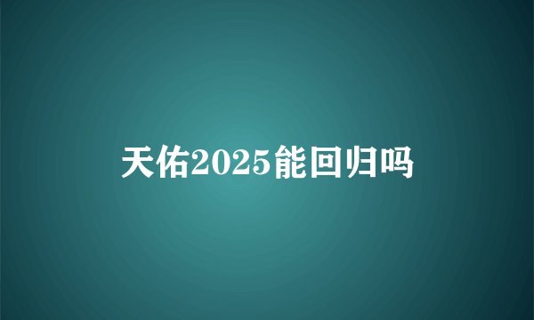 天佑2025能回归吗