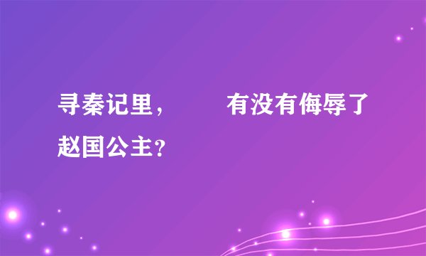 寻秦记里，嫪毐有没有侮辱了赵国公主？