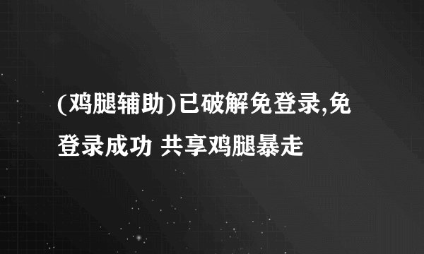 (鸡腿辅助)已破解免登录,免登录成功 共享鸡腿暴走
