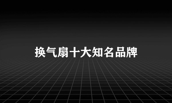 换气扇十大知名品牌