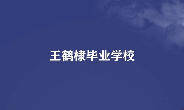 王鹤棣毕业学校